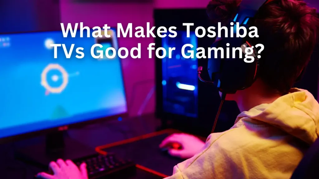 Should You Buy a Toshiba TV For Gaming - What Makes Toshiba TVs Good for Gaming