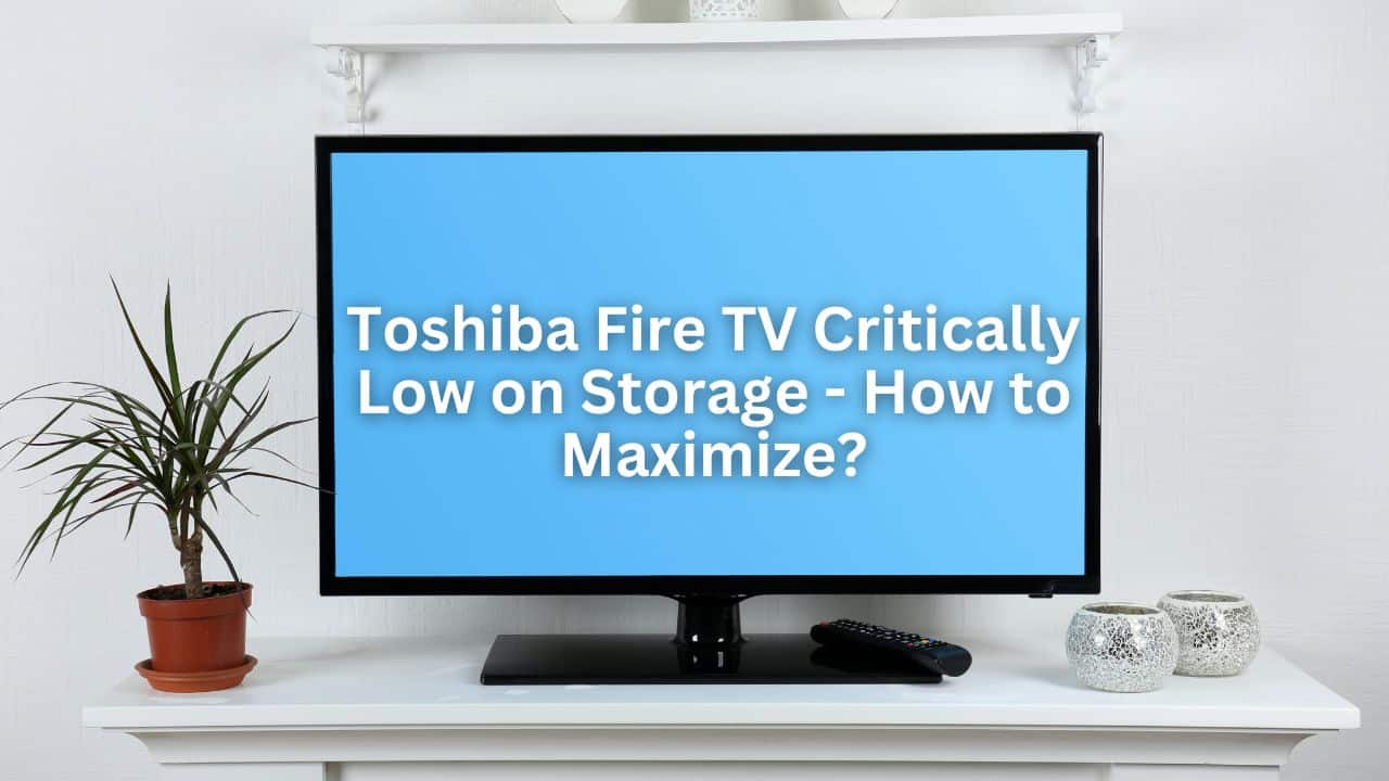 Toshiba Fire TV Critically Low on Storage - How to Maximize